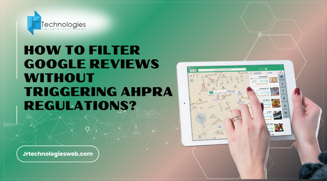 How to Filter Google Reviews Without Triggering AHPRA Regulations